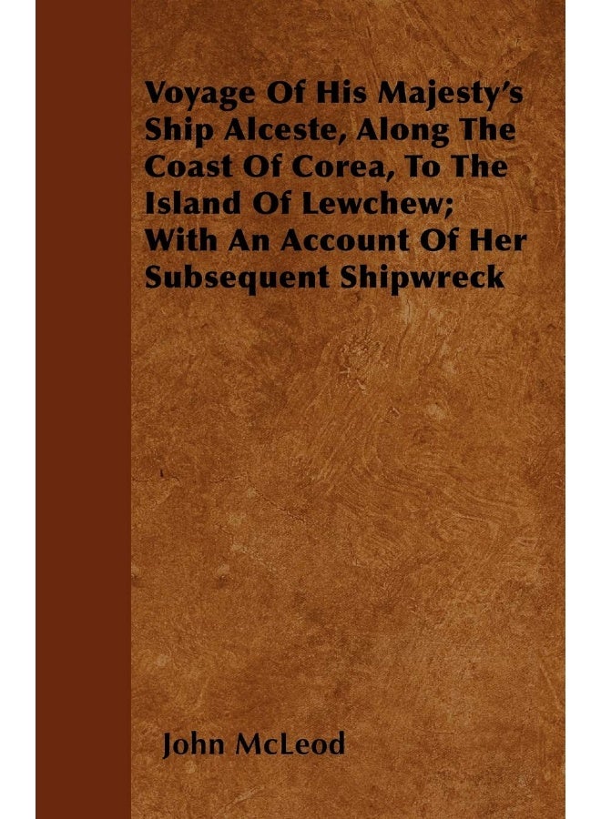 Voyage Of His Majesty's Ship Alceste, Along The Coast Of Corea, To The Island Of Lewchew; With An Account Of Her Subsequent Shipwreck 