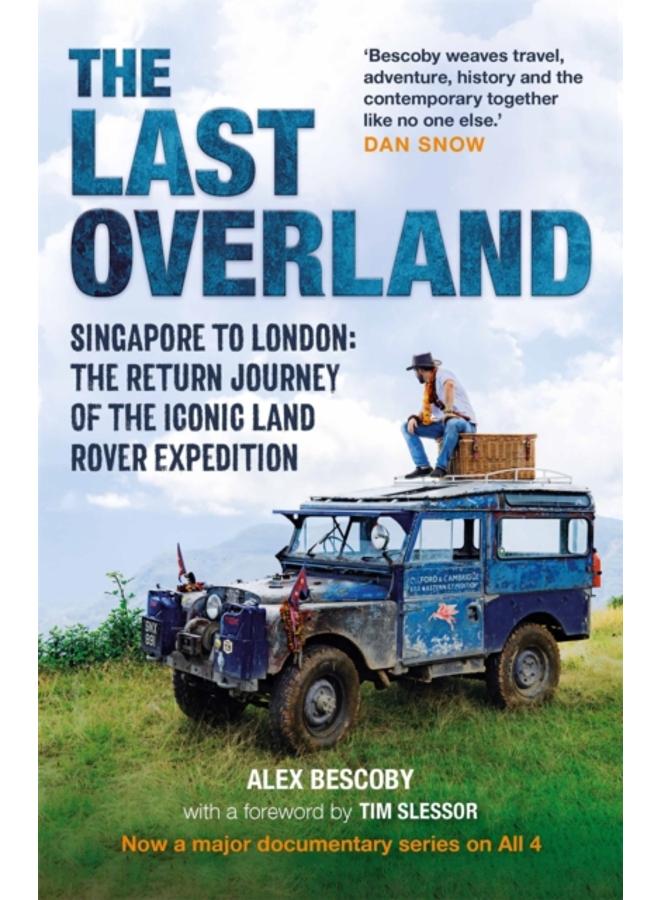 The Last Overland : Singapore to London: The Return Journey of the Iconic Land Rover Expedition (with a foreword by Tim Slessor)