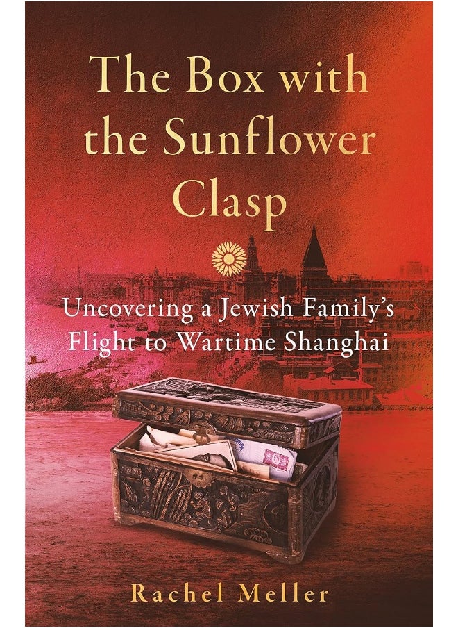 The Box with the Sunflower Clasp: Uncovering a Jewish Family's Flight to Wartime Sha 