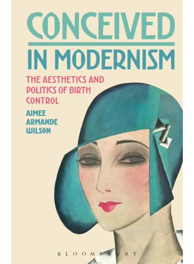 Conceived in Modernism : The Aesthetics and Politics of Birth Control