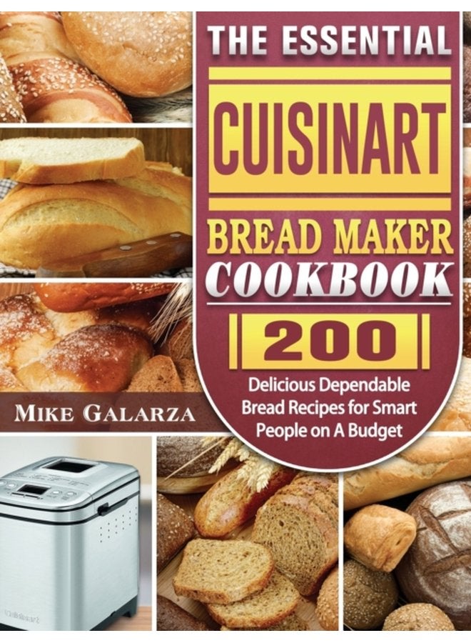 The Essential Cuisinart Bread Maker Cookbook 200 Delicious Dependable Bread Recipes for Smart People on A Budget - Hardback