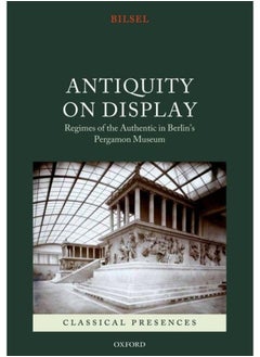 Antiquity on Display: Regimes of the Authentic in Berlin's Pergamon Museum 