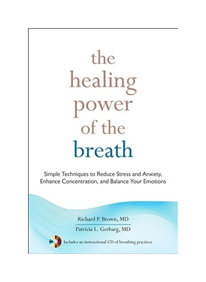 The Healing Power Of The Breath: Simple Techniques To Reduce Stress And Anxiety, Enhance Concentration, And Balance Your Emotions