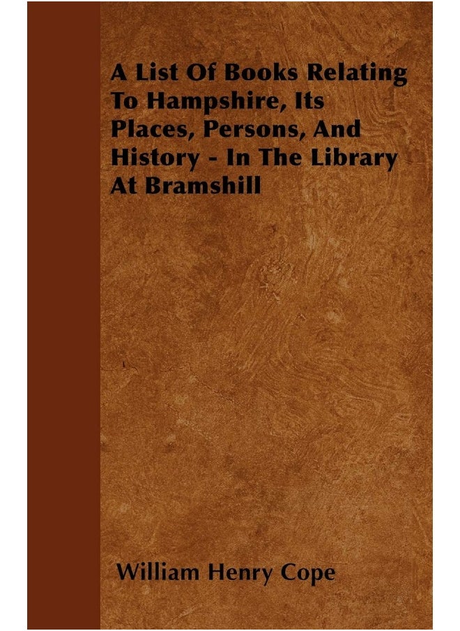 A List Of Books Relating To Hampshire, Its Places, Persons, And History - In The Library At Bramshill 