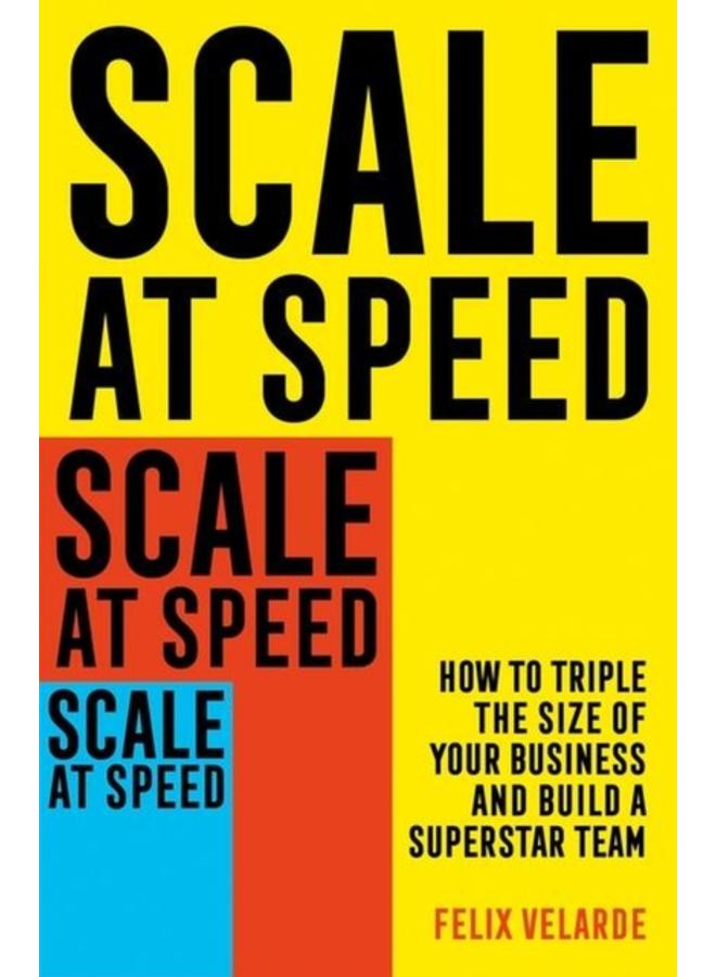 Scale at Speed : How to Triple the Size of Your Business and Build a Superstar Team 