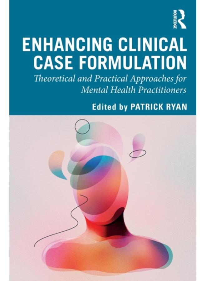 Enhancing Clinical Case Formulation : Theoretical and Practical Approaches for Mental Health Practitioners