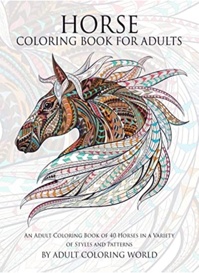 Horse Coloring Book For Adults An Adult Coloring Book Of 40 Horses In A Variety Of Styles And Patte by World, Adult Coloring Paperback 