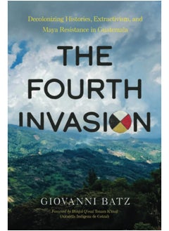The Fourth Invasion: Decolonizing Histories, Extractivism, and Maya Res  - Image 2
