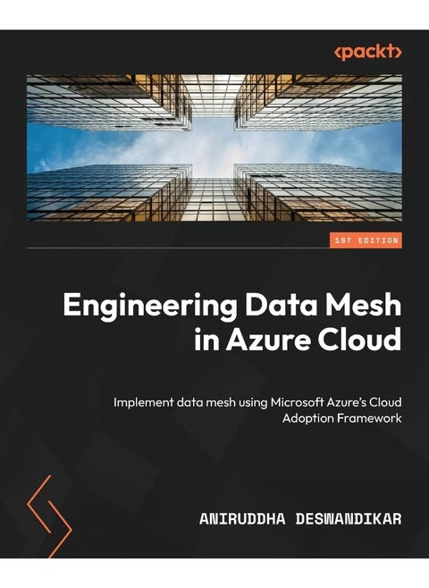 Packt Engineering Data Mesh in Azure Cloud: Implement data mesh using Microsoft Azure's Cloud Adoption Framework