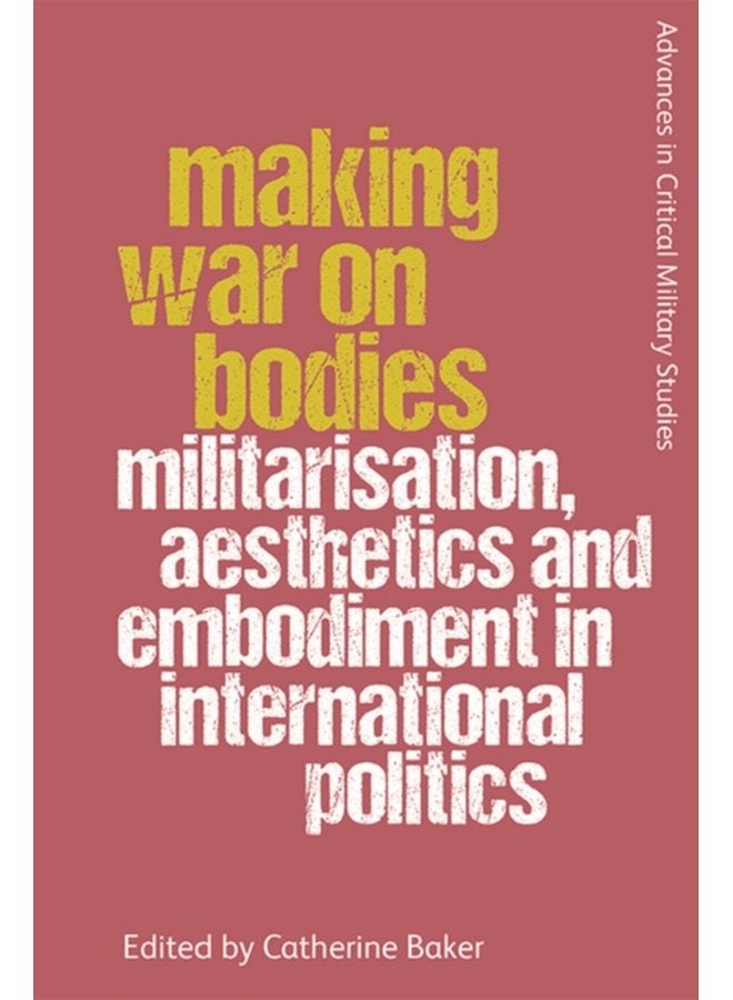 Making War on Bodies Militarisation Aesthetics and Embodiment in International Politics - Paperback