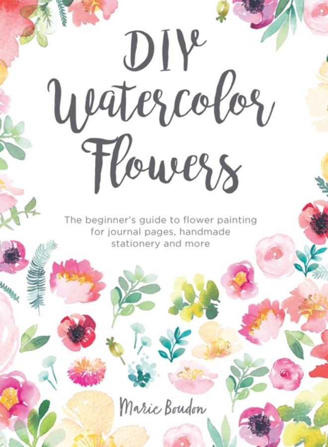 DIY Watercolor Flowers : The Beginner's Guide to Flower Painting for Journal Pages, Handmade Stationery and More 