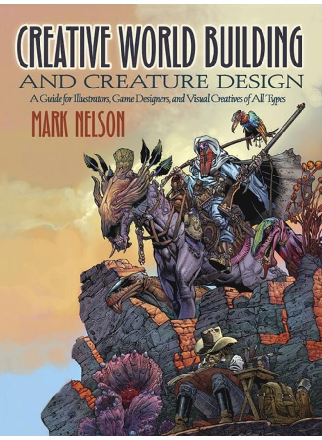 Creative World Building and Creature Design: a Guide for Illustrators, Game Designers, and Visual Creatives of All Types : A Guide for Illustrators, Game Designers, and Visual Creatives of All Types 
