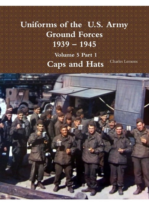 Uniforms of the U.S. Army Ground Forces 1939 - 1945 Volume 5 Part 1 Caps and Hats