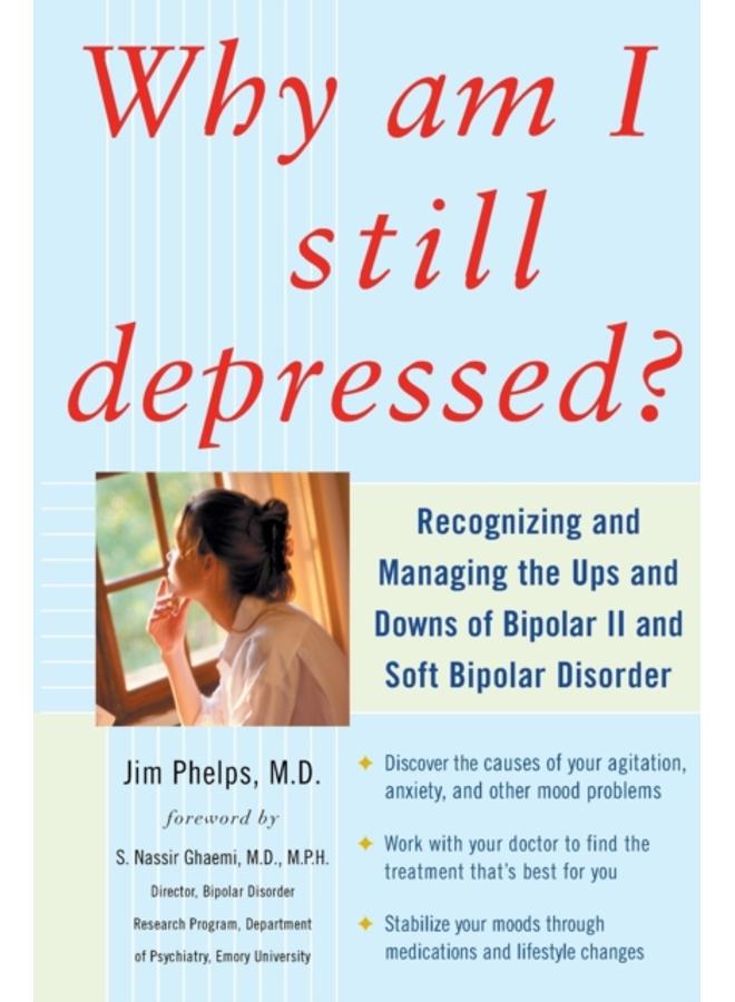 Why Am I Still Depressed? Recognizing and Managing the Ups and Downs of Bipolar II and Soft Bipolar Disorder 