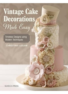 Vintage Cake Decorations Made Easy Timeless Designs Using Modern Techniques 