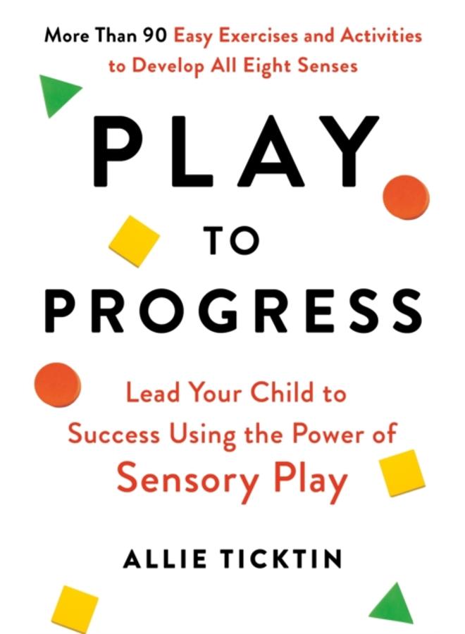 Play to Progress : Lead Your Child to Success Using the Power of Sensory Play 