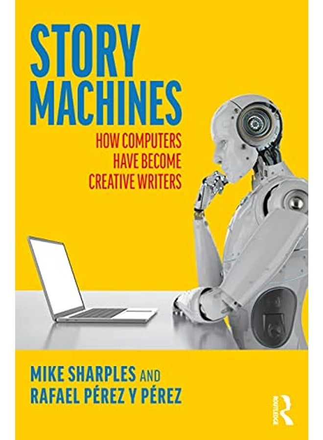 Story Machines: How Computers Have Become Creative Writers: How Computers Have Become Creative Write