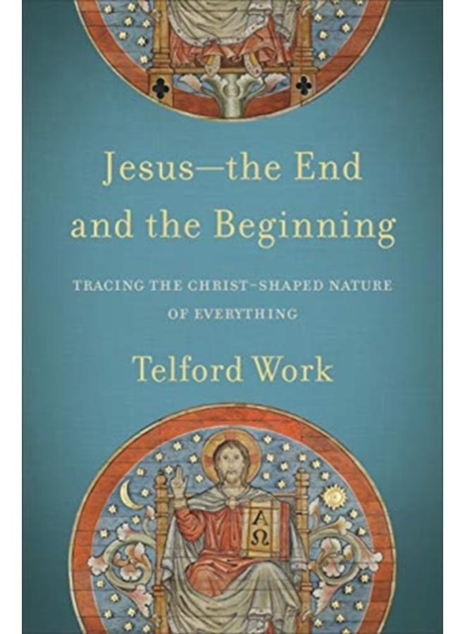 Jesus--the End and the Beginning - Tracing the Christ-Shaped Nature of Everything