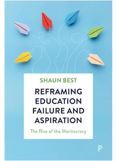 Reframing Education Failure and Aspiration: The Rise of the Meritocracy 