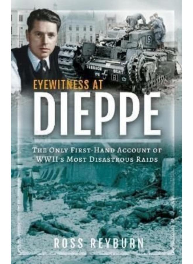 Eyewitness at Dieppe : The Only First-Hand Account of WWII's Most Disastrous Raid 