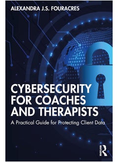Cybersecurity for Coaches and Therapists: A Practical Guide for Protecting Client Data 