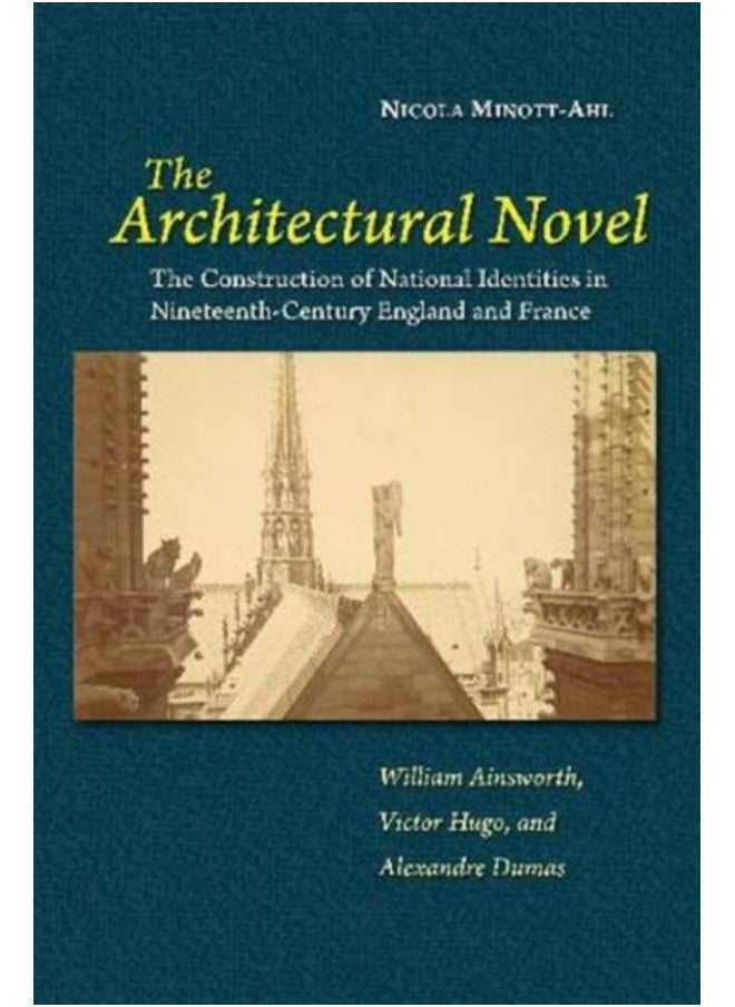 The Architectural Novel : The Construction of National Identities in Nineteenth-Century England and France: William Ainsworth, Victor Hugo, and Alexandre Dumas 