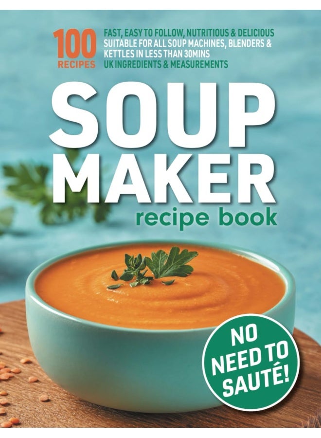 Soup Maker Recipe Book: Fast, Easy to Follow, Nutritious & Delicious. Suitable For All Soup Machines, Blenders & Kettles in less than 30mins. UK Ingredients & Measurements. - Image 1