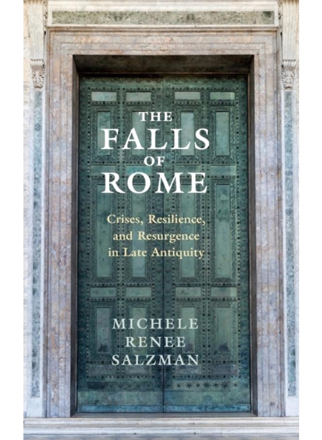 The Falls of Rome : Crises, Resilience, and Resurgence in Late Antiquity 