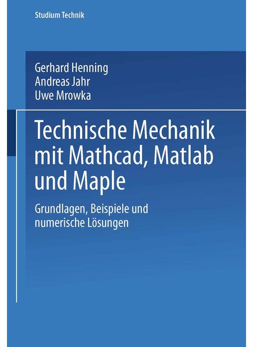 Technische Mechanik mit Mathcad, Matlab und Maple: Grundlagen, Beispiele und numerische Lösungen