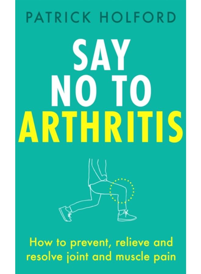 Say No To Arthritis : How to prevent, relieve and resolve joint and muscle pain 