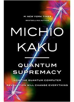 Quantum Supremacy: How the Quantum Computer Revolution Will Change Everything 