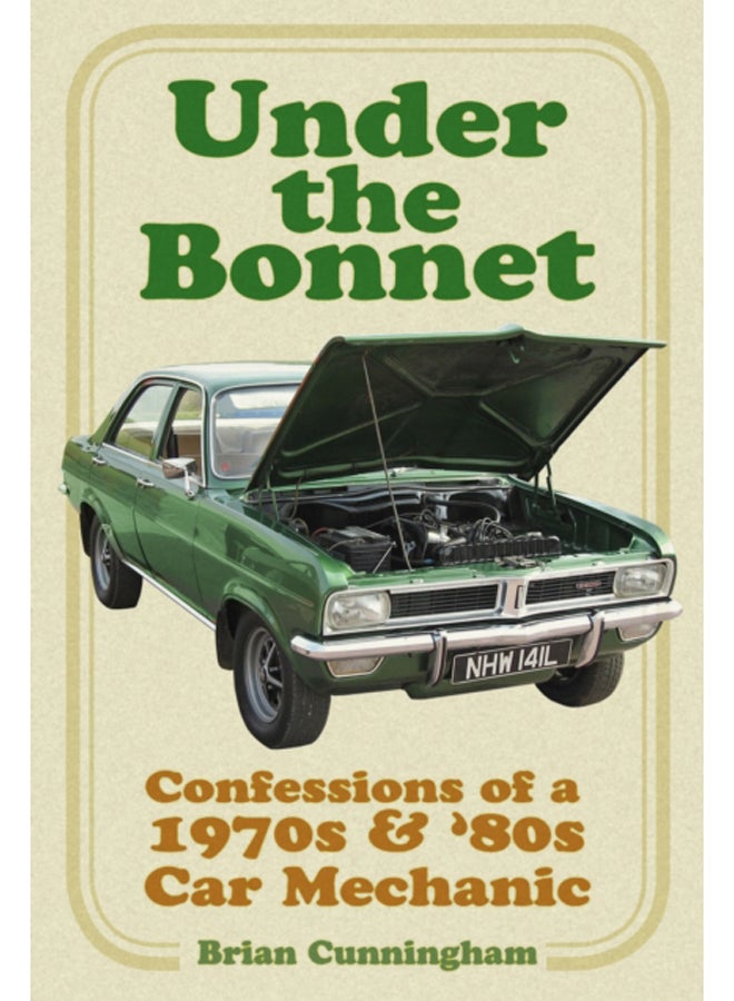 Under the Bonnet : Confessions of a 1970s and '80s Car Mechanic 