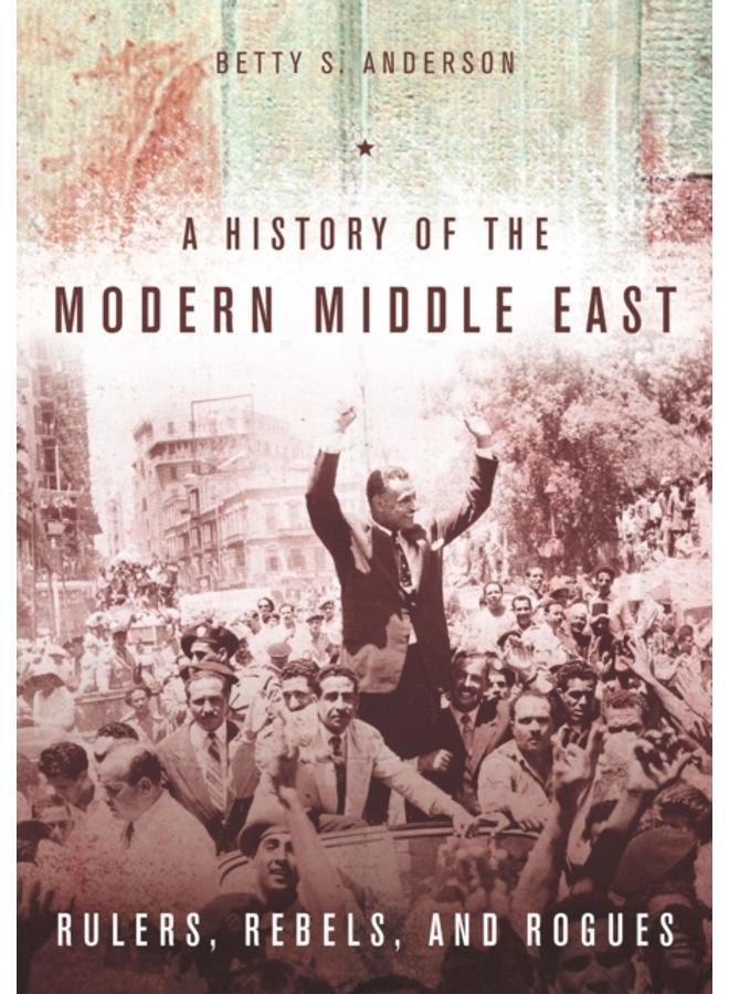 A History of the Modern Middle East : Rulers, Rebels, and Rogues