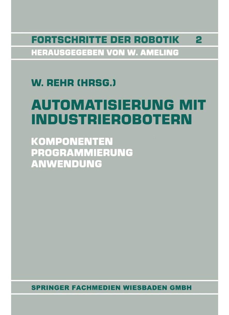 Automatisierung mit Industrierobotern: Komponenten, Programmierung, Anwendung. Referate der Fachtagung Automatisierung mit Industrierobotern 