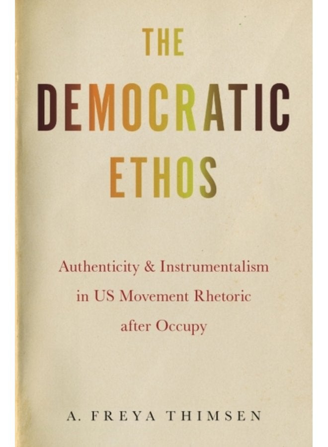 The Democratic Ethos Authenticity and Instrumentalism in US Movement Rhetoric after Occupy - Paperback