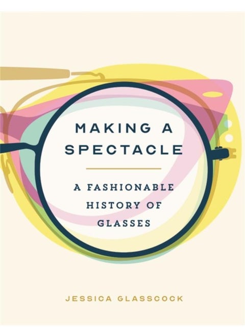 Making a Spectacle : A Fashionable History of Glasses
