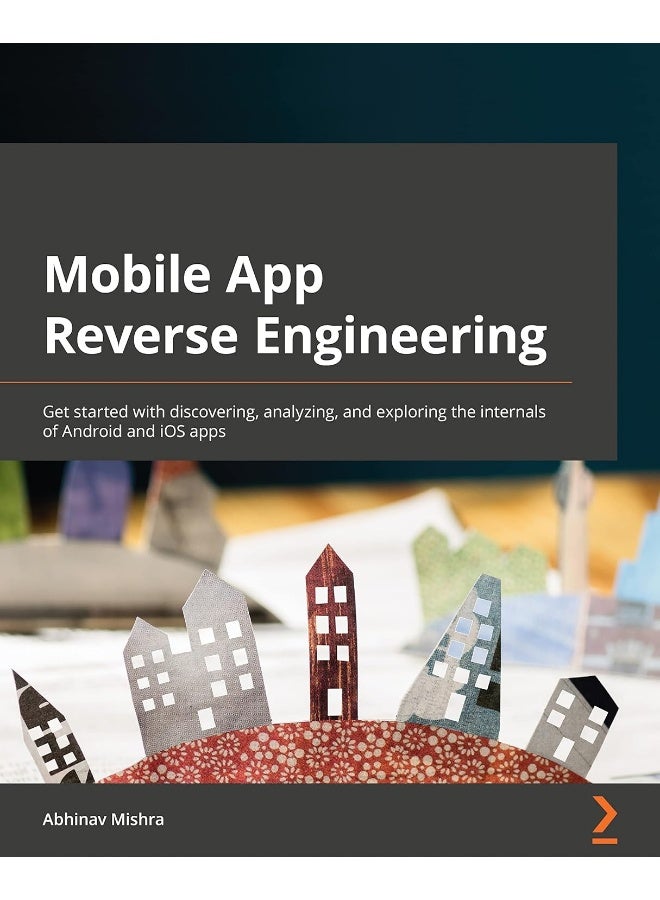 Mobile App Reverse Engineering: Get started with discovering, analyzing, and exploring the internals of Android and iOS apps