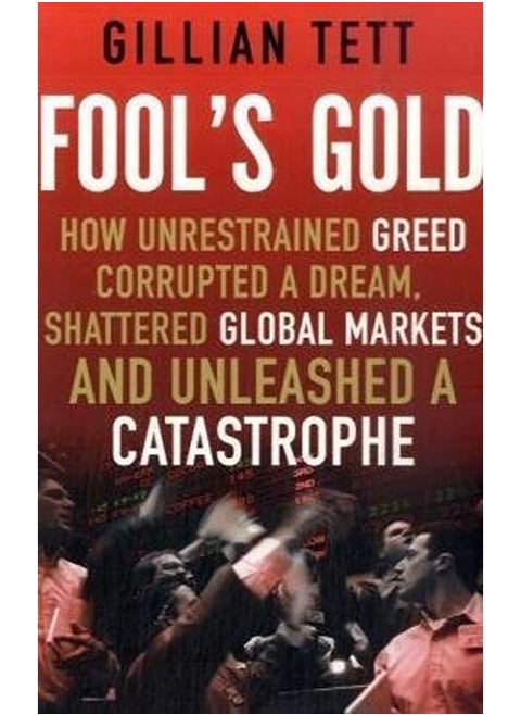 Fool's Gold: How Unrestrained Greed Corrupted a Dream, Shattered Global Markets and Unleashed a Cata