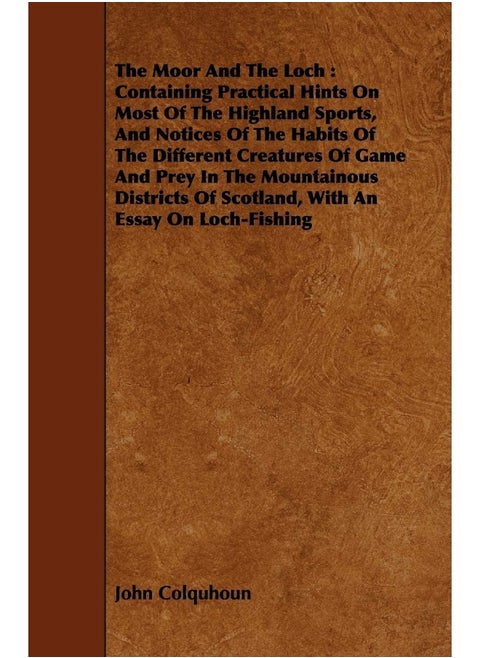 The Moor And The Loch: Containing Practical Hints On Most Of The Highland Sports, And Notices Of The Habits Of The Different Creatures Of Game And Prey In The Mountainous Districts Of Scotland, Wit...