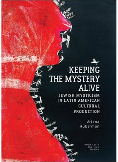 Keeping the Mystery Alive : Jewish Mysticism in Latin American Cultural Production 