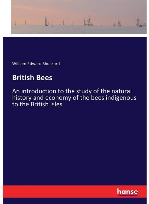 British Bees: An introduction to the study of the natural history and economy of the bees indigenous to the British Isles