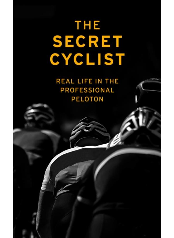 The Secret Cyclist : Real Life as a Rider in the Professional Peloton