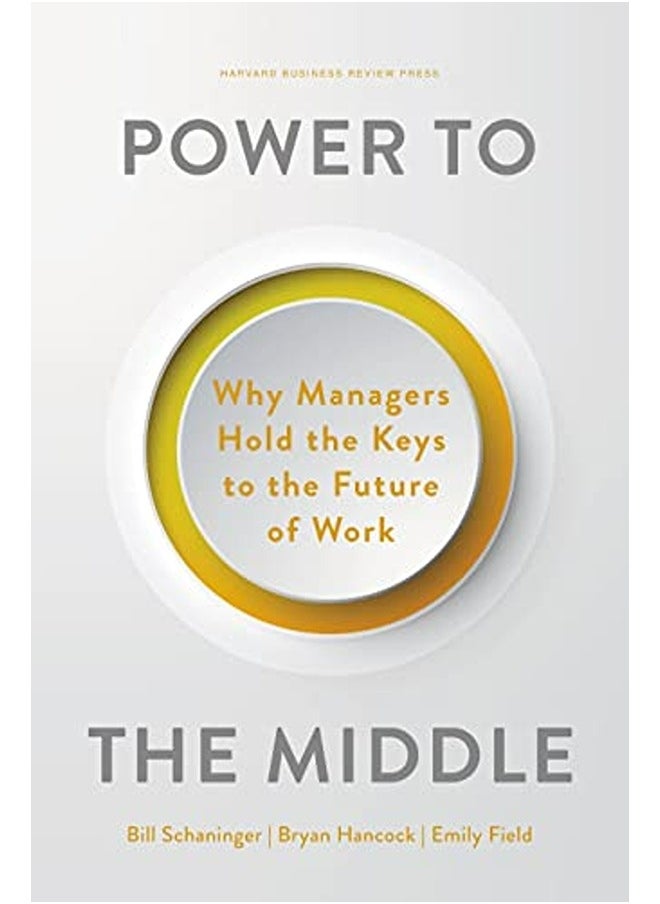 Power To The Middle Why Managers Hold The Keys To The Future Of Work By Schaninger, Bill Hardcover 