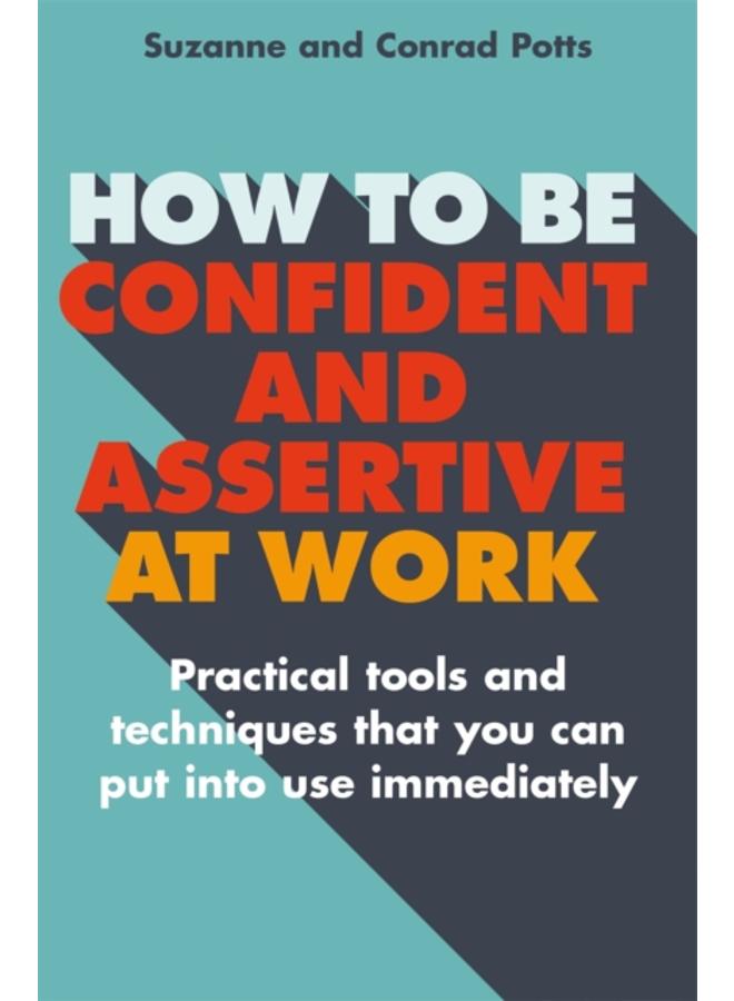 How to be Confident and Assertive at Work : Practical tools and techniques that you can put into use immediately 