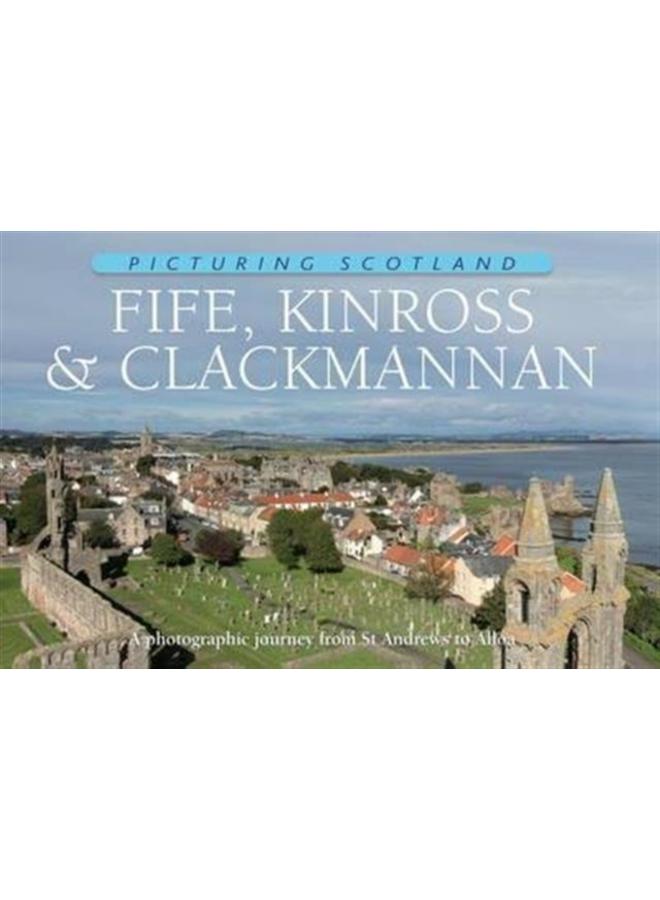 Fife, Kinross & Clackmannan: Picturing Scotland : A photographic journey from St Andrews to Alloa 
