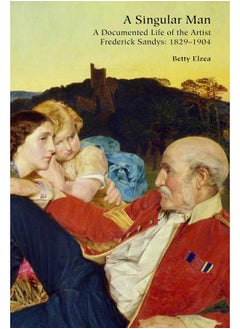 A Singular Man: A Documented Life of the Artist Frederick Sandys: 1829-1904 