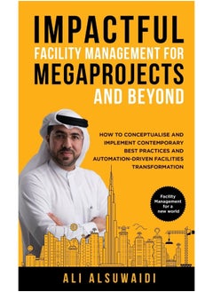 Impactful Facility Management For Megaprojects and Beyond: How to Conceptualise and Implement Contemporary Best Practices and Automation-Driven Facilities Transformation