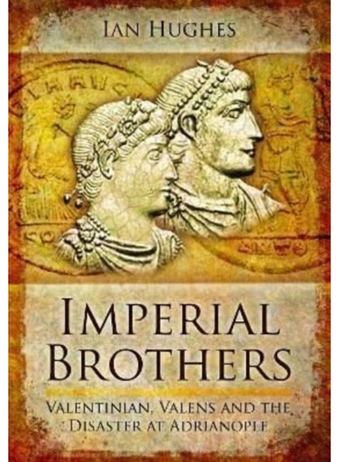 Imperial Brothers : Valentinian, Valens and the Disaster at Adrianople 