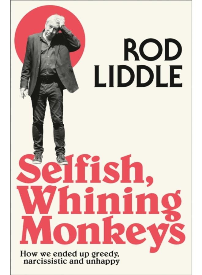 Selfish Whining Monkeys : How We Ended Up Greedy, Narcissistic and Unhappy 