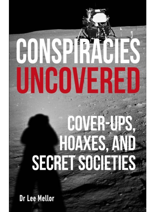 Conspiracies Uncovered : Cover-ups, Hoaxes and Secret Societies 